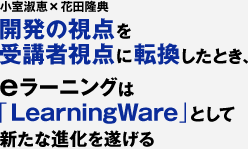 開発の視点を受講者視点に転換したとき、eラーニングは「LearningWare」として新たな進化を遂げる