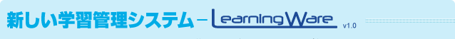新しい学習管理システム（LMS）ー Learning Ware