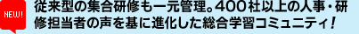 従来型の集合研修も一元管理。400社以上の人事・研 修担当者の声を基に進化した総合学習コミュニティ！