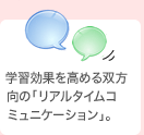 学習効果を高める双方向の「リアルタイムコミュニケーション」。