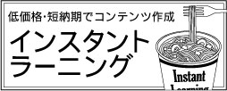 低価格・短納期でコンテンツ作成　インスタントラーニング