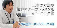 工事の方法や接客マナーのレッスンをeラーニング化：テクノロジーネットワークス様