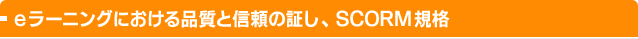 eラーニングにおける品質と信頼の証し、SCORM規格