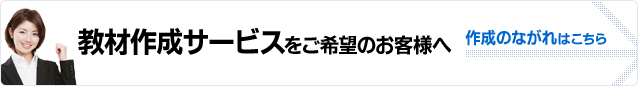 教材作成サービスをご希望のお客様へ：作成のながれはこちら
