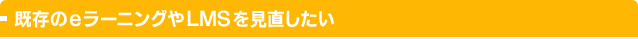 既存のeラーニングやLMSを見直したい