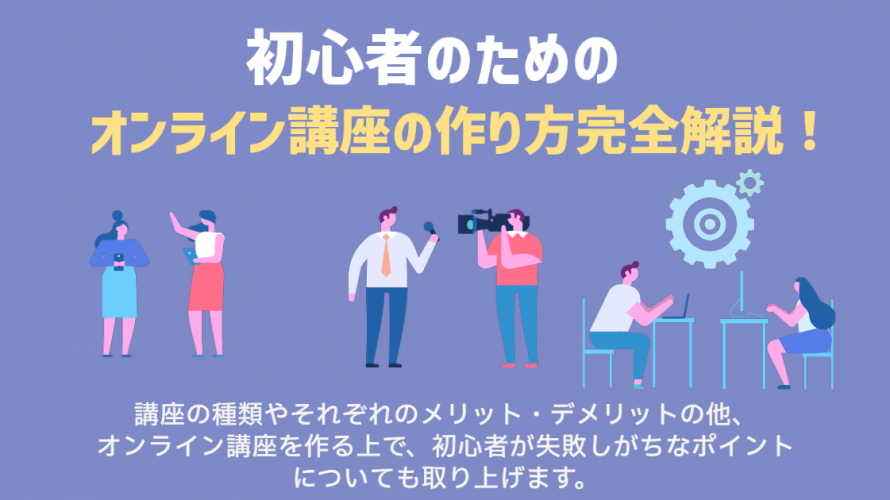 初心者のためのオンライン講座の作り方完全解説！注意点から作成ステップ、ポイントまで