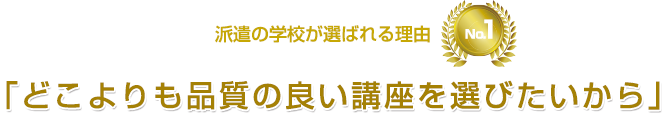 派遣の学校が選ばれる理由No.1「どこよりも品質の良い講座を選びたいから」