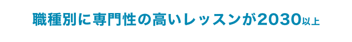 職種別に専門性の高いレッスンが2030以上