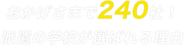 おかげさまで240社！派遣の学校が選ばれる理由