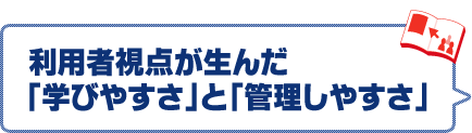 利用者視点が生んだ「学びやすさ」と「管理しやすさ」