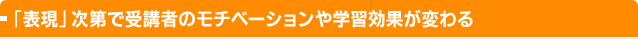 「表現」次第で受講者のモチベーションや学習効果が変わる