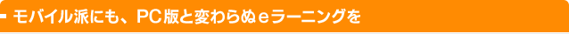モバイル派にも、PC版と変わらぬeラーニングを