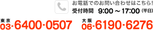 お電話でのお問い合わせはこちら！受付時間9:00～17:00（平日）【東京】03-6400-0507【大阪】06-6190-6276