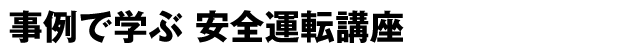 事例で学ぶ 安全運転講座