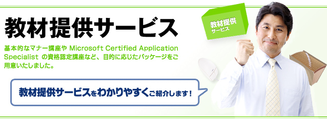 教材提供サービス：基本的なマナー講座やMicrosoft Certified Application Specialistの資格認定講座など、目的に応じたパッケージをご用意いたしました。教材提供サービスをわかりやすくご紹介します！