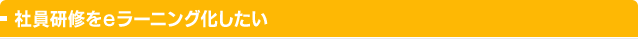 社員研修をeラーニング化したい