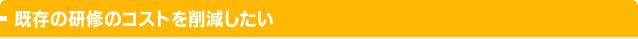 既存の研修のコストを削減したい