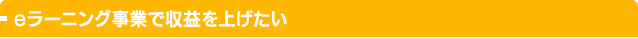 eラーニング事業で収益を上げたい